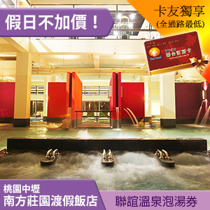 114/6/30期中壢南方莊園．聯誼會溫泉券 卡友價299元 假日不加價！